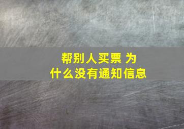 帮别人买票 为什么没有通知信息